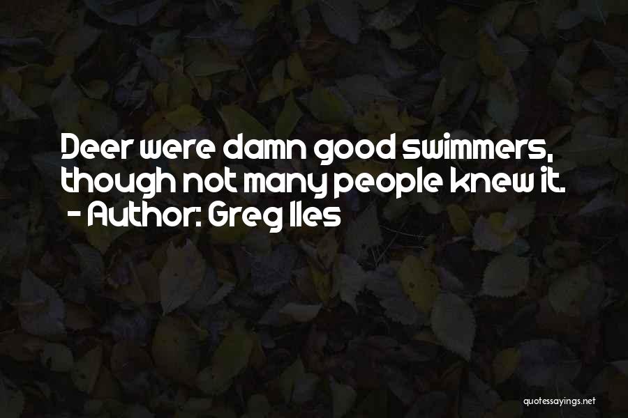 Greg Iles Quotes: Deer Were Damn Good Swimmers, Though Not Many People Knew It.