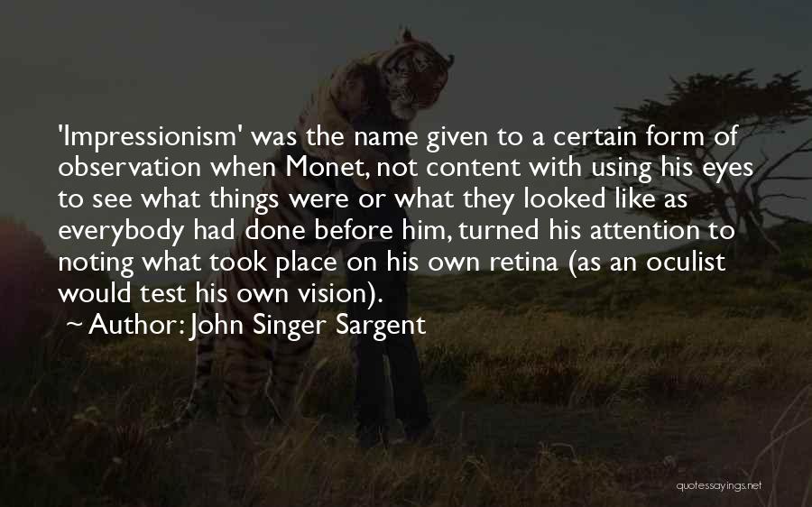 John Singer Sargent Quotes: 'impressionism' Was The Name Given To A Certain Form Of Observation When Monet, Not Content With Using His Eyes To