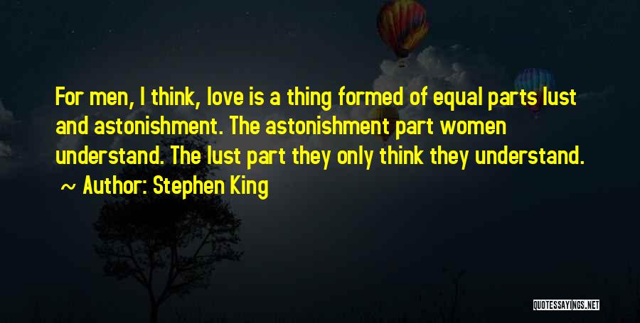 Stephen King Quotes: For Men, I Think, Love Is A Thing Formed Of Equal Parts Lust And Astonishment. The Astonishment Part Women Understand.