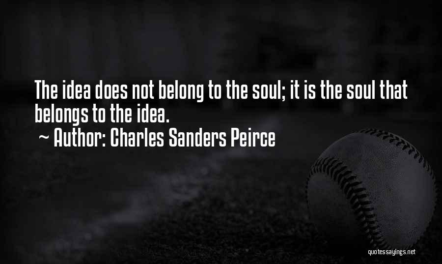 Charles Sanders Peirce Quotes: The Idea Does Not Belong To The Soul; It Is The Soul That Belongs To The Idea.