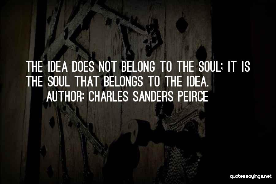 Charles Sanders Peirce Quotes: The Idea Does Not Belong To The Soul; It Is The Soul That Belongs To The Idea.