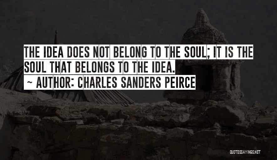 Charles Sanders Peirce Quotes: The Idea Does Not Belong To The Soul; It Is The Soul That Belongs To The Idea.