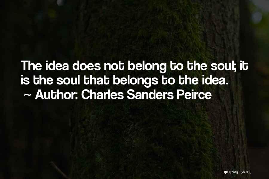 Charles Sanders Peirce Quotes: The Idea Does Not Belong To The Soul; It Is The Soul That Belongs To The Idea.