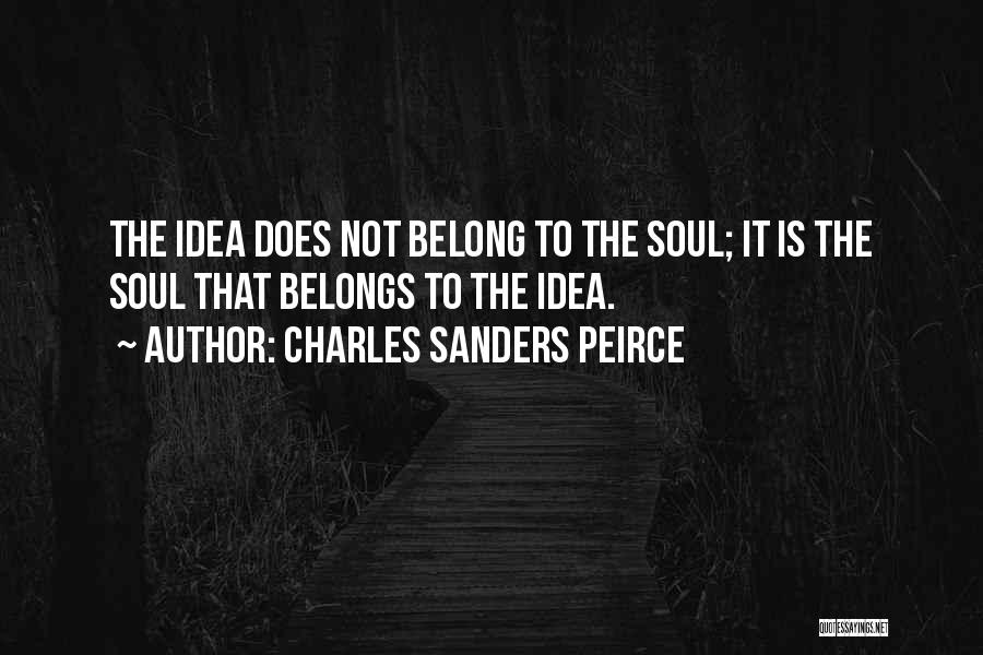 Charles Sanders Peirce Quotes: The Idea Does Not Belong To The Soul; It Is The Soul That Belongs To The Idea.