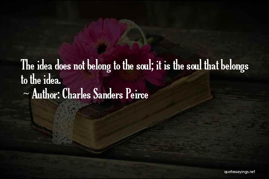 Charles Sanders Peirce Quotes: The Idea Does Not Belong To The Soul; It Is The Soul That Belongs To The Idea.