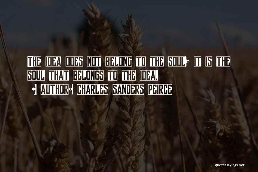 Charles Sanders Peirce Quotes: The Idea Does Not Belong To The Soul; It Is The Soul That Belongs To The Idea.