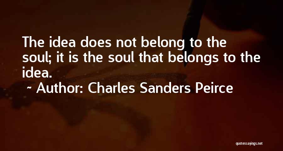 Charles Sanders Peirce Quotes: The Idea Does Not Belong To The Soul; It Is The Soul That Belongs To The Idea.