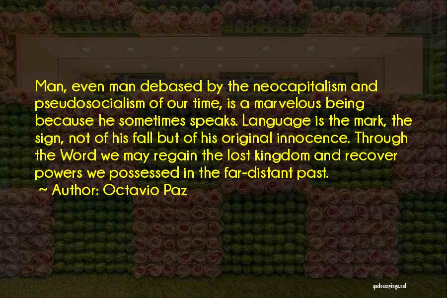 Octavio Paz Quotes: Man, Even Man Debased By The Neocapitalism And Pseudosocialism Of Our Time, Is A Marvelous Being Because He Sometimes Speaks.