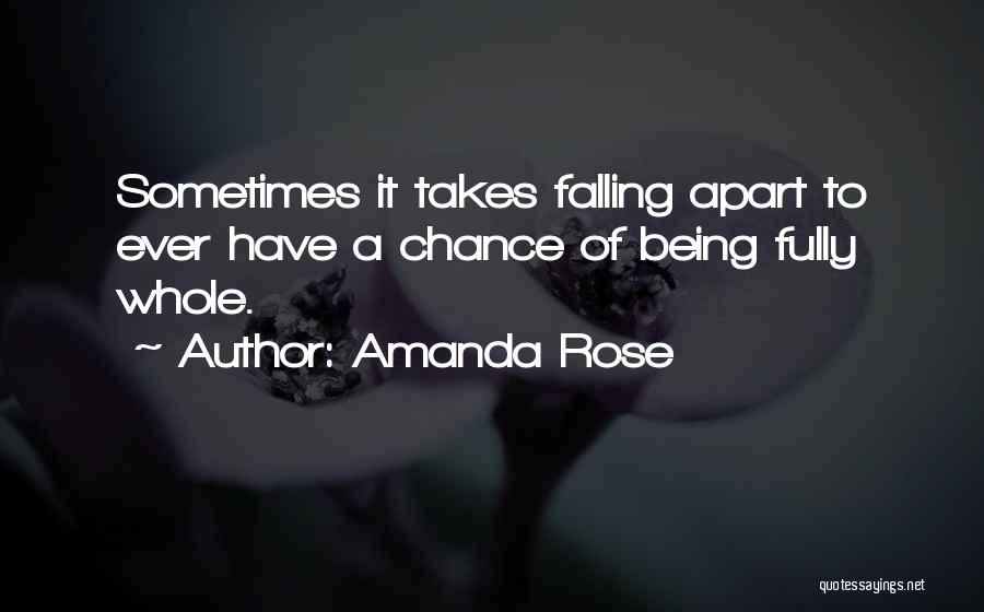 Amanda Rose Quotes: Sometimes It Takes Falling Apart To Ever Have A Chance Of Being Fully Whole.