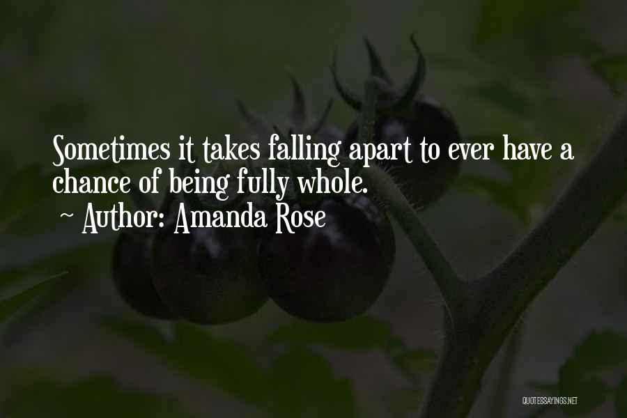 Amanda Rose Quotes: Sometimes It Takes Falling Apart To Ever Have A Chance Of Being Fully Whole.