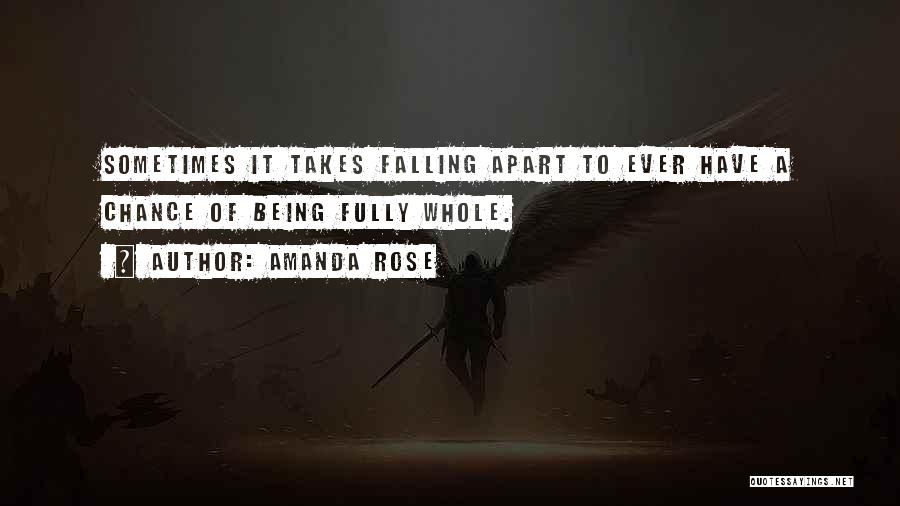 Amanda Rose Quotes: Sometimes It Takes Falling Apart To Ever Have A Chance Of Being Fully Whole.
