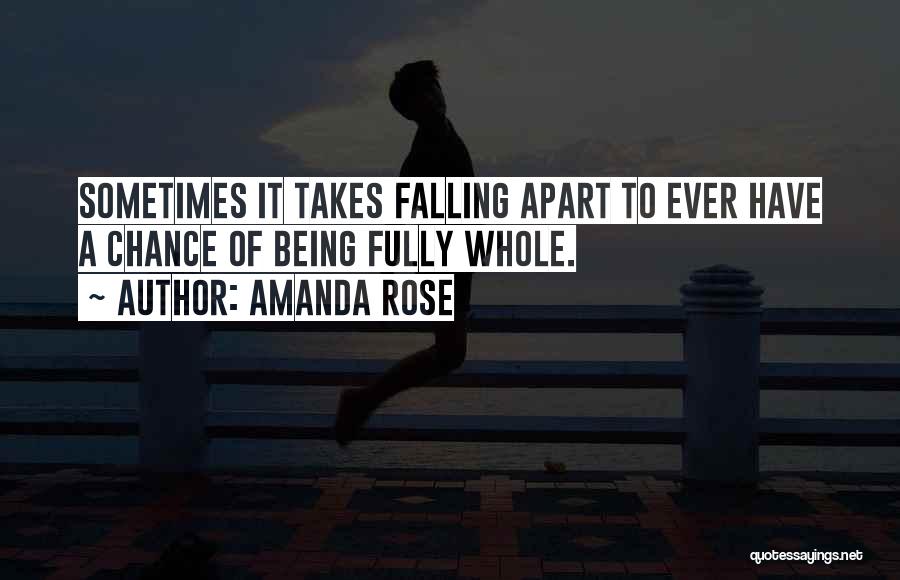 Amanda Rose Quotes: Sometimes It Takes Falling Apart To Ever Have A Chance Of Being Fully Whole.