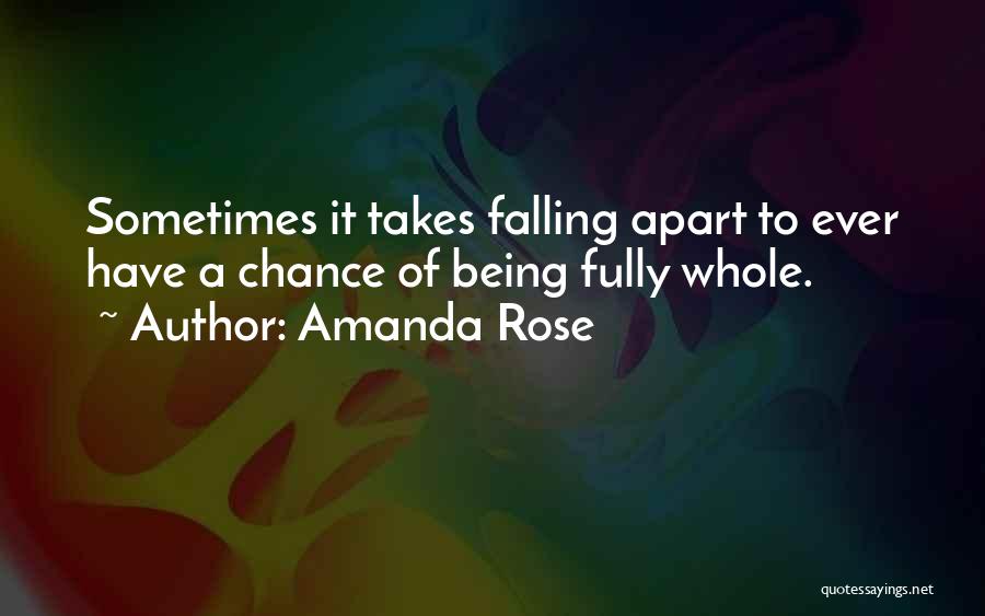 Amanda Rose Quotes: Sometimes It Takes Falling Apart To Ever Have A Chance Of Being Fully Whole.