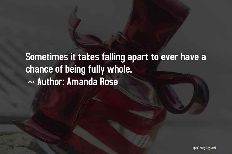 Amanda Rose Quotes: Sometimes It Takes Falling Apart To Ever Have A Chance Of Being Fully Whole.