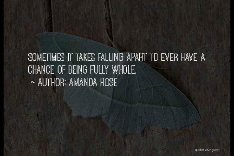 Amanda Rose Quotes: Sometimes It Takes Falling Apart To Ever Have A Chance Of Being Fully Whole.