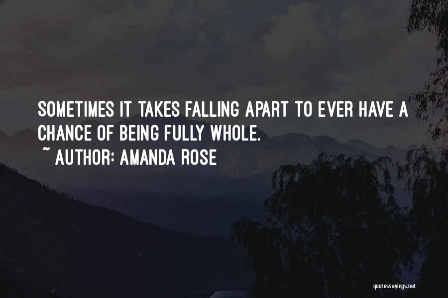 Amanda Rose Quotes: Sometimes It Takes Falling Apart To Ever Have A Chance Of Being Fully Whole.