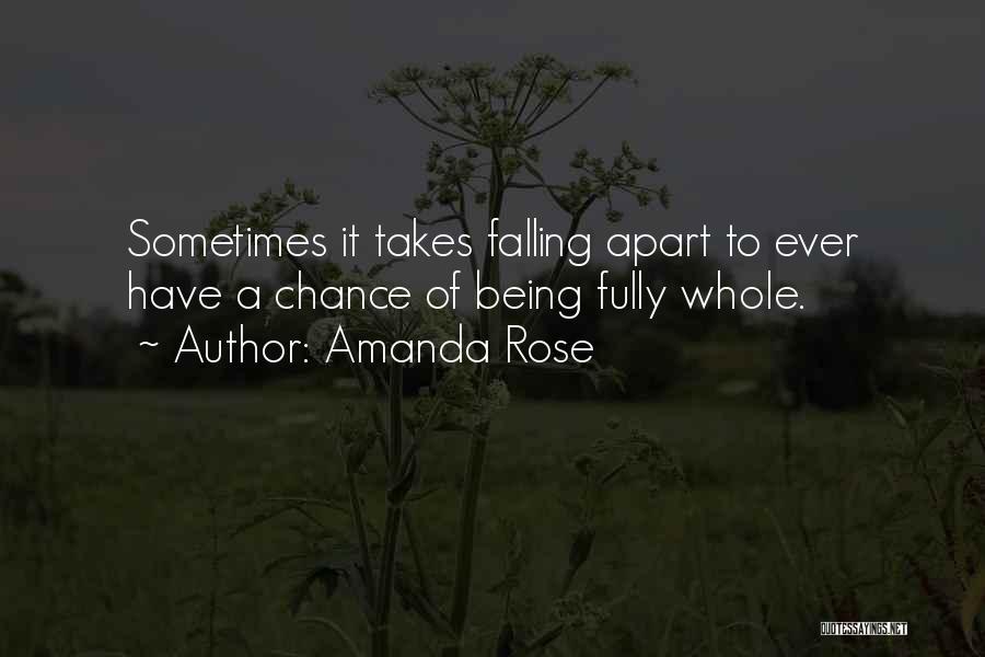 Amanda Rose Quotes: Sometimes It Takes Falling Apart To Ever Have A Chance Of Being Fully Whole.