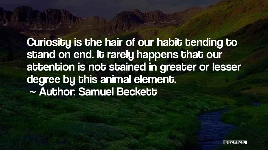 Samuel Beckett Quotes: Curiosity Is The Hair Of Our Habit Tending To Stand On End. It Rarely Happens That Our Attention Is Not