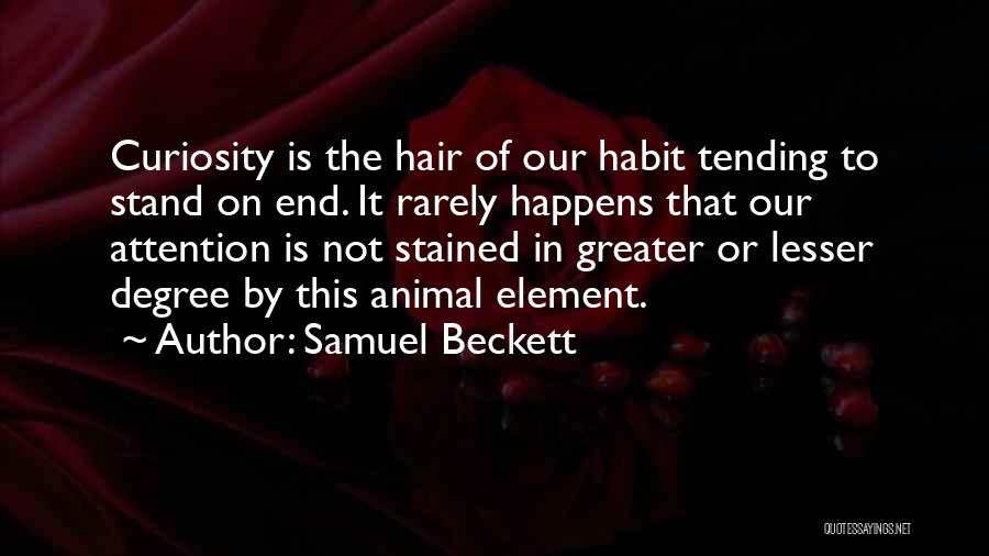 Samuel Beckett Quotes: Curiosity Is The Hair Of Our Habit Tending To Stand On End. It Rarely Happens That Our Attention Is Not