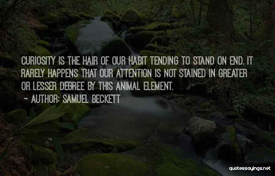 Samuel Beckett Quotes: Curiosity Is The Hair Of Our Habit Tending To Stand On End. It Rarely Happens That Our Attention Is Not