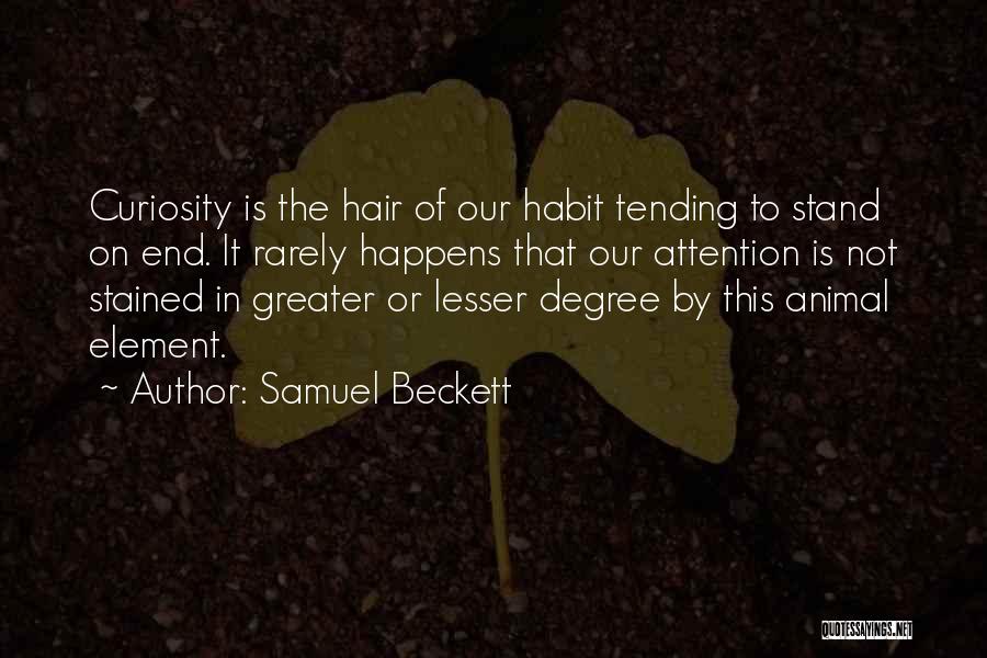 Samuel Beckett Quotes: Curiosity Is The Hair Of Our Habit Tending To Stand On End. It Rarely Happens That Our Attention Is Not