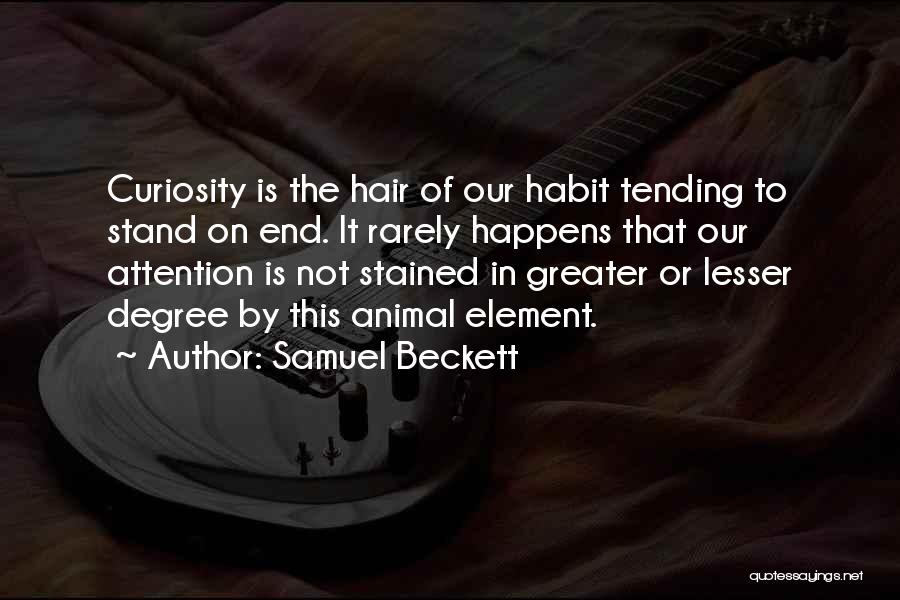 Samuel Beckett Quotes: Curiosity Is The Hair Of Our Habit Tending To Stand On End. It Rarely Happens That Our Attention Is Not