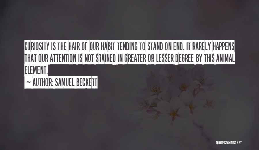 Samuel Beckett Quotes: Curiosity Is The Hair Of Our Habit Tending To Stand On End. It Rarely Happens That Our Attention Is Not