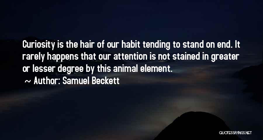 Samuel Beckett Quotes: Curiosity Is The Hair Of Our Habit Tending To Stand On End. It Rarely Happens That Our Attention Is Not