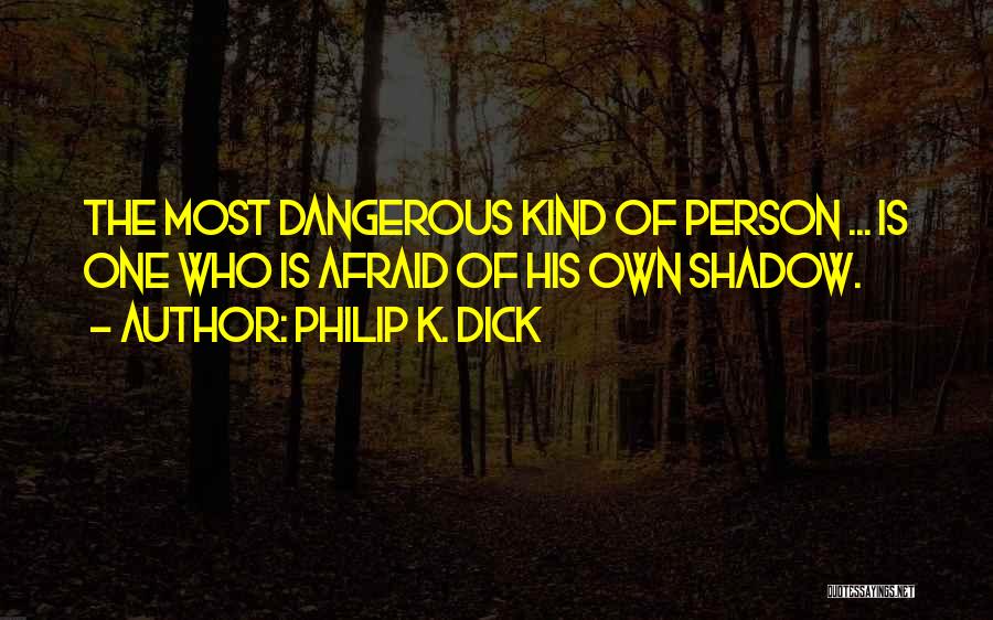 Philip K. Dick Quotes: The Most Dangerous Kind Of Person ... Is One Who Is Afraid Of His Own Shadow.