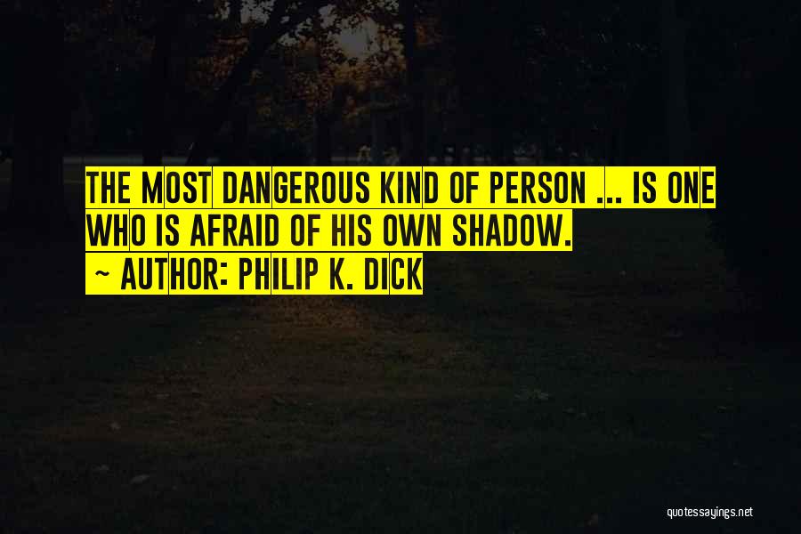 Philip K. Dick Quotes: The Most Dangerous Kind Of Person ... Is One Who Is Afraid Of His Own Shadow.