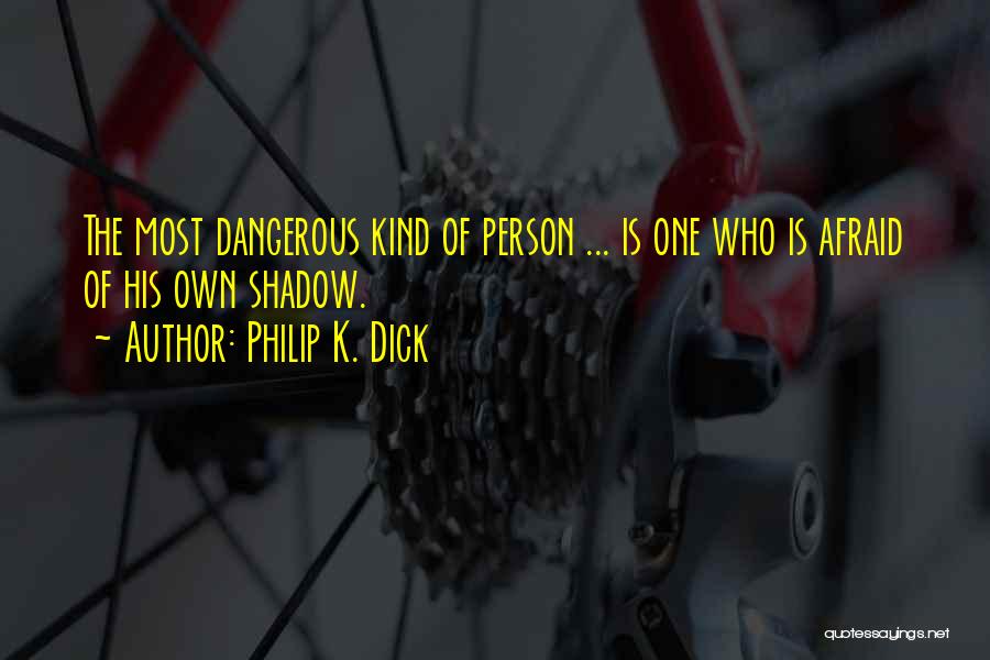Philip K. Dick Quotes: The Most Dangerous Kind Of Person ... Is One Who Is Afraid Of His Own Shadow.