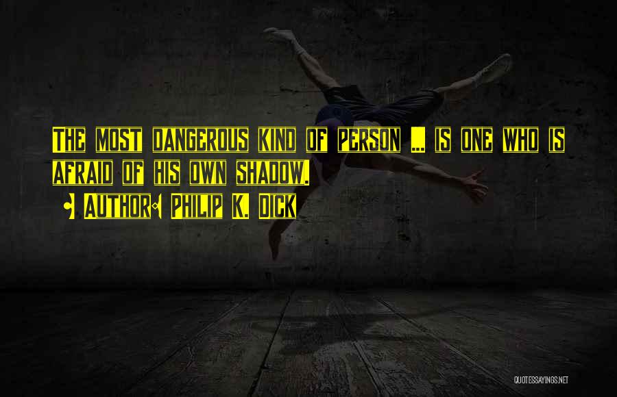 Philip K. Dick Quotes: The Most Dangerous Kind Of Person ... Is One Who Is Afraid Of His Own Shadow.