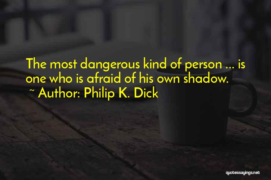 Philip K. Dick Quotes: The Most Dangerous Kind Of Person ... Is One Who Is Afraid Of His Own Shadow.