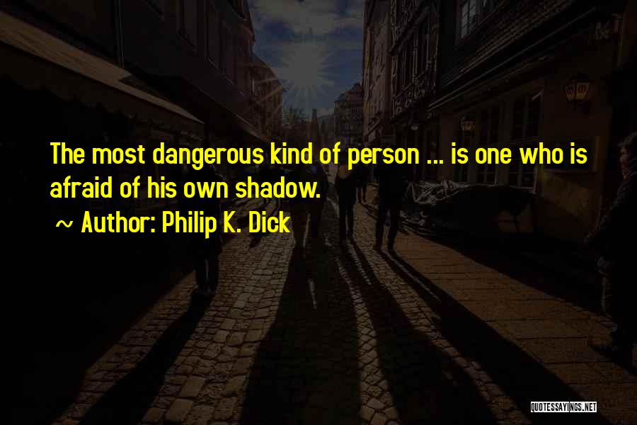 Philip K. Dick Quotes: The Most Dangerous Kind Of Person ... Is One Who Is Afraid Of His Own Shadow.