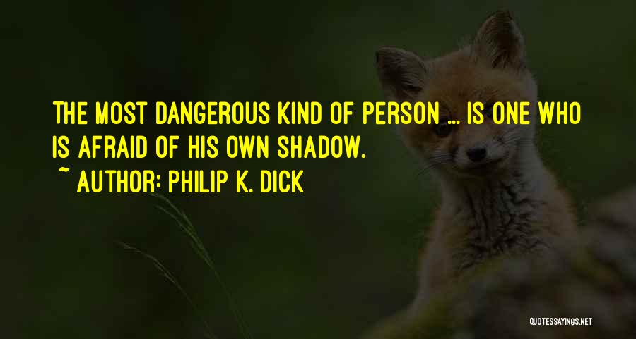 Philip K. Dick Quotes: The Most Dangerous Kind Of Person ... Is One Who Is Afraid Of His Own Shadow.