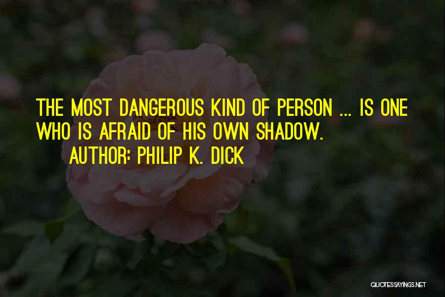 Philip K. Dick Quotes: The Most Dangerous Kind Of Person ... Is One Who Is Afraid Of His Own Shadow.
