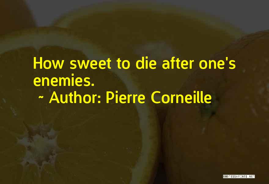 Pierre Corneille Quotes: How Sweet To Die After One's Enemies.