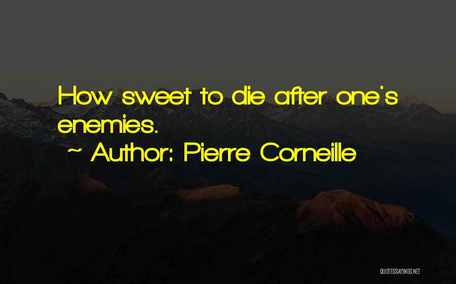 Pierre Corneille Quotes: How Sweet To Die After One's Enemies.
