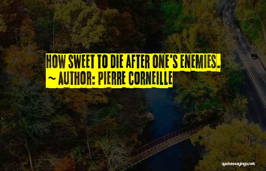 Pierre Corneille Quotes: How Sweet To Die After One's Enemies.