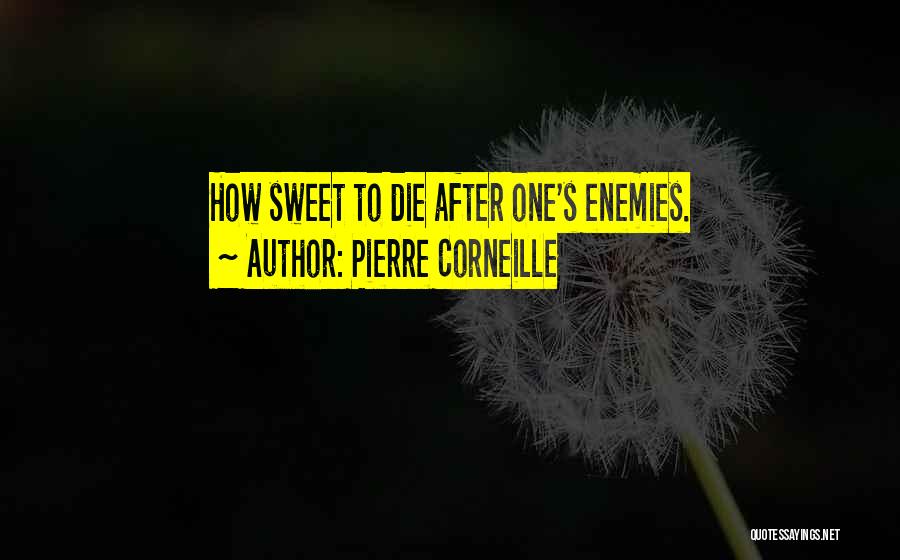 Pierre Corneille Quotes: How Sweet To Die After One's Enemies.