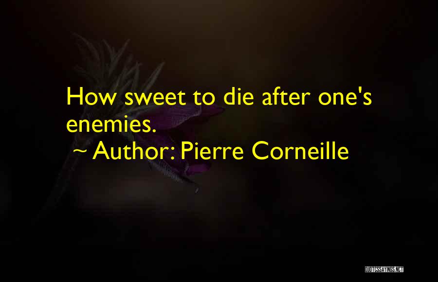 Pierre Corneille Quotes: How Sweet To Die After One's Enemies.
