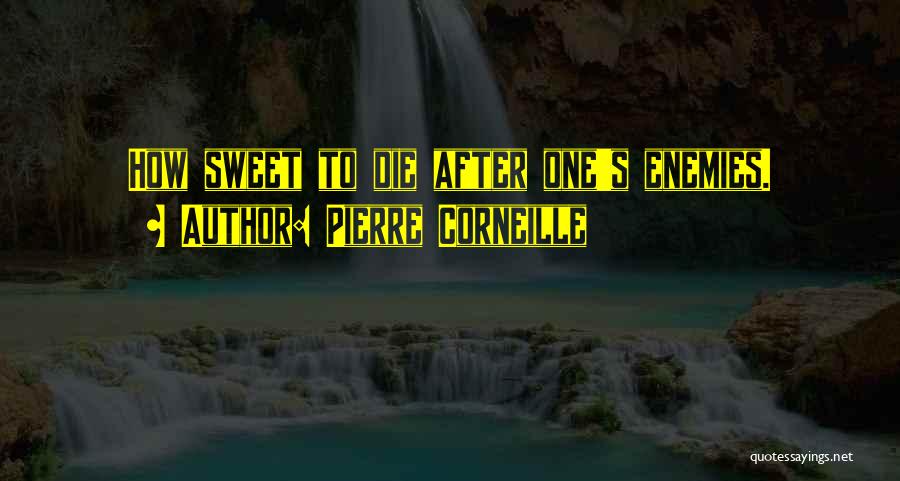 Pierre Corneille Quotes: How Sweet To Die After One's Enemies.