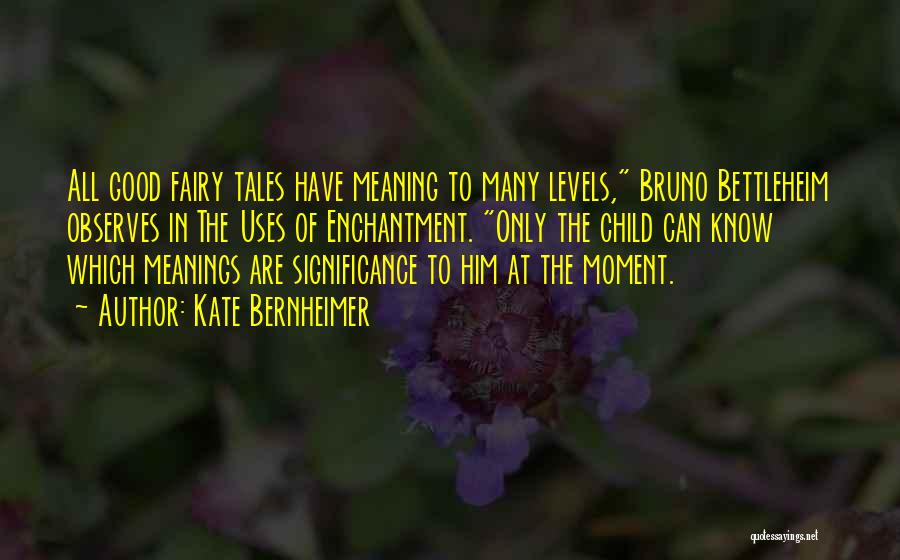 Kate Bernheimer Quotes: All Good Fairy Tales Have Meaning To Many Levels, Bruno Bettleheim Observes In The Uses Of Enchantment. Only The Child