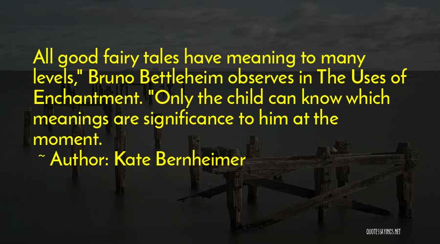 Kate Bernheimer Quotes: All Good Fairy Tales Have Meaning To Many Levels, Bruno Bettleheim Observes In The Uses Of Enchantment. Only The Child