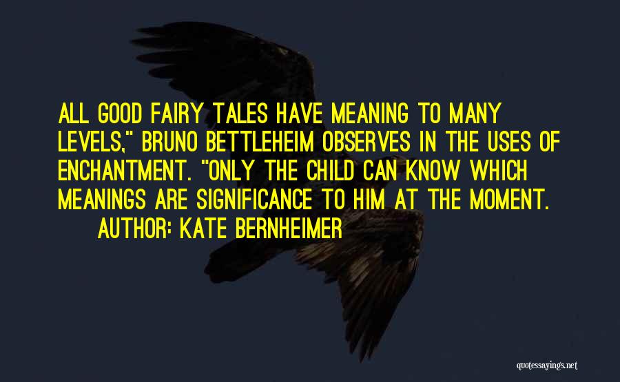 Kate Bernheimer Quotes: All Good Fairy Tales Have Meaning To Many Levels, Bruno Bettleheim Observes In The Uses Of Enchantment. Only The Child