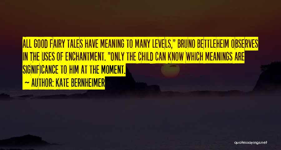 Kate Bernheimer Quotes: All Good Fairy Tales Have Meaning To Many Levels, Bruno Bettleheim Observes In The Uses Of Enchantment. Only The Child