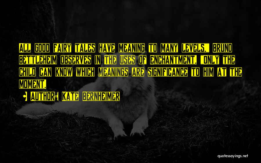 Kate Bernheimer Quotes: All Good Fairy Tales Have Meaning To Many Levels, Bruno Bettleheim Observes In The Uses Of Enchantment. Only The Child
