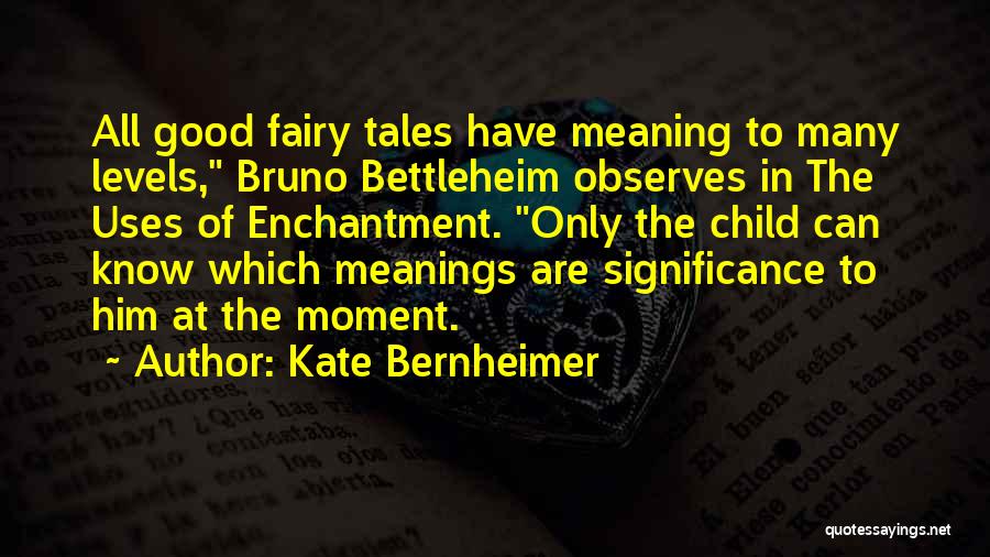 Kate Bernheimer Quotes: All Good Fairy Tales Have Meaning To Many Levels, Bruno Bettleheim Observes In The Uses Of Enchantment. Only The Child