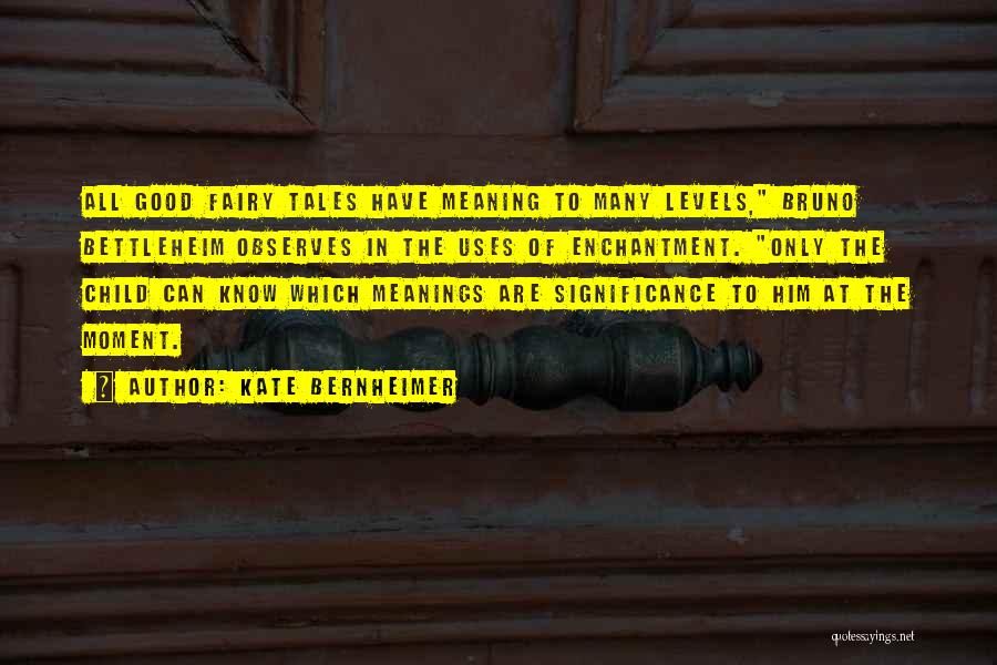 Kate Bernheimer Quotes: All Good Fairy Tales Have Meaning To Many Levels, Bruno Bettleheim Observes In The Uses Of Enchantment. Only The Child
