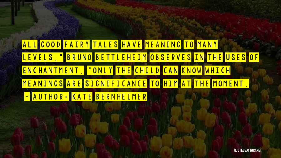 Kate Bernheimer Quotes: All Good Fairy Tales Have Meaning To Many Levels, Bruno Bettleheim Observes In The Uses Of Enchantment. Only The Child